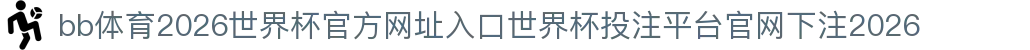 bb体育-点击进入_2026世界杯官方网址入口